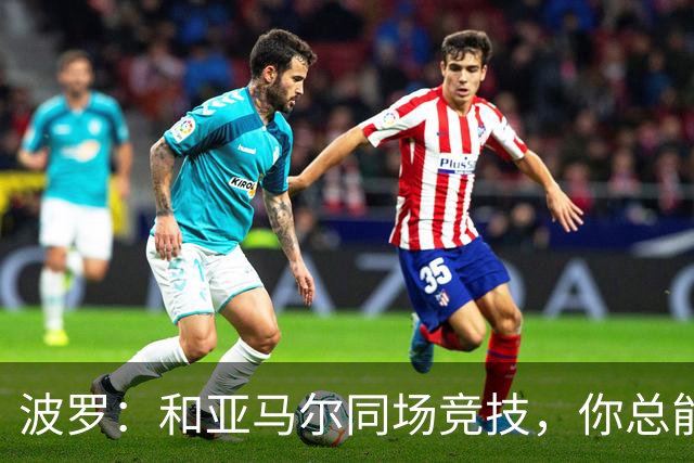 波罗：和亚马尔同场竞技，你总能见识到他难以置信的表现